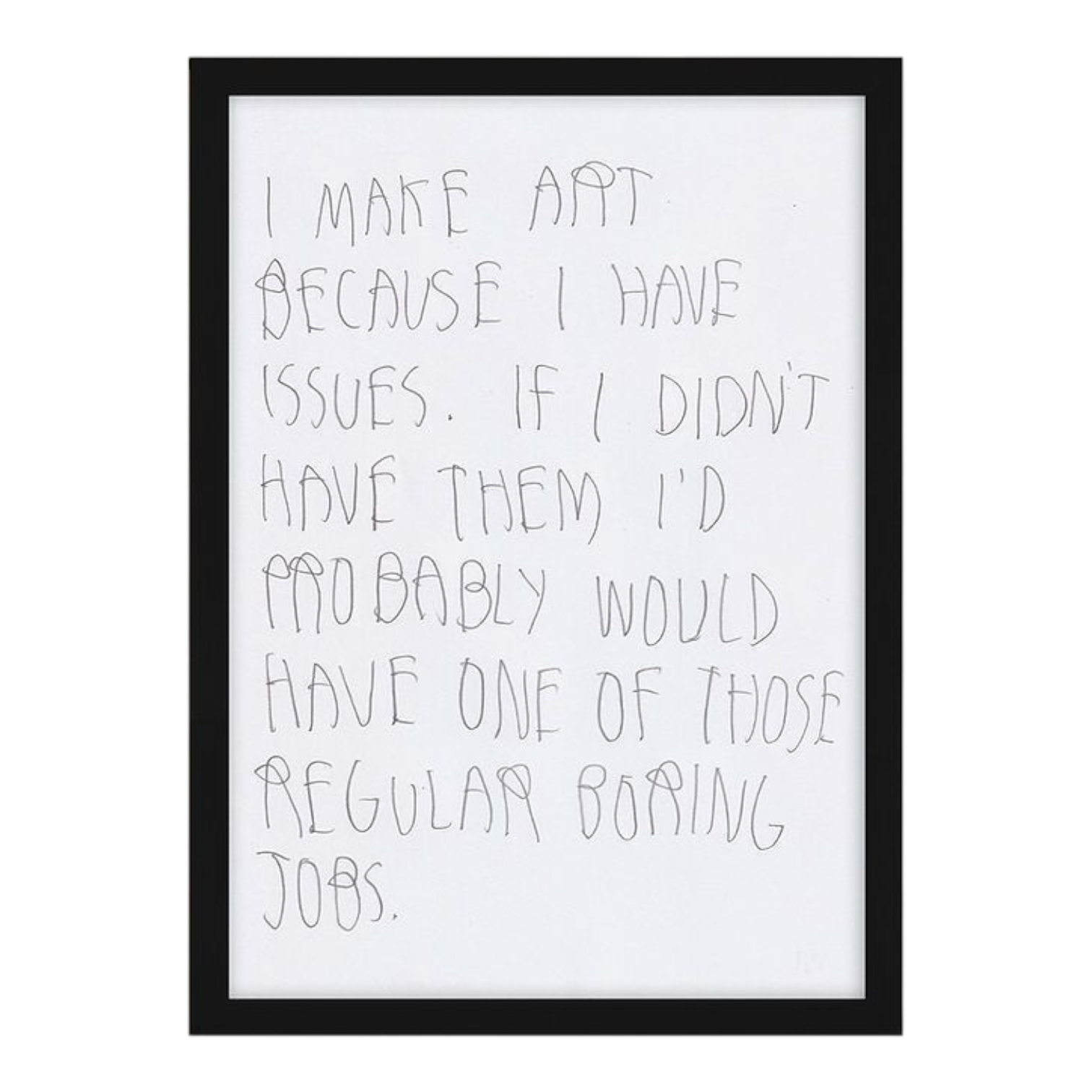 CB Hoyo 
I Make Art Because I Have Issues. If I Didn’t Have Them I’d Probably Would Have A One Of Those Regular Boring Jobs., 2024 
Lead pencil on 80gr Paper 
8.27 x 11.69 in | 21 x 29.7 cm 

Unique piece. Hand signed + dated by the artist on verso. Accompanied by original proof of purchase. 